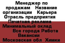 Менеджер по продажам › Название организации ­ Карьера › Отрасль предприятия ­ Печатная реклама › Минимальный оклад ­ 60 000 - Все города Работа » Вакансии   . Московская обл.,Химки г.